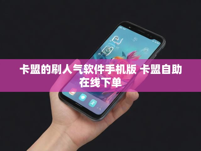 卡盟的刷人气软件手机版 卡盟自助在线下单