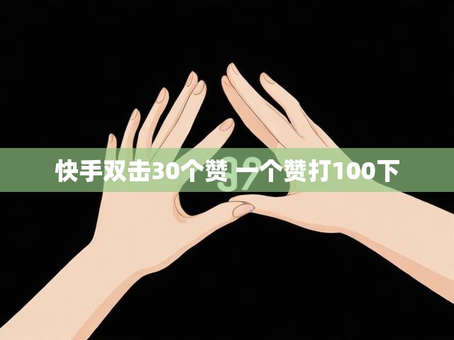 快手双击30个赞 一个赞打100下