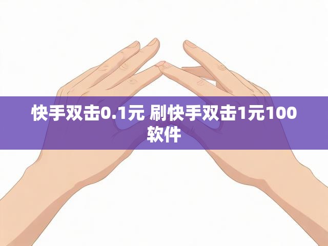 快手双击0.1元 刷快手双击1元100软件