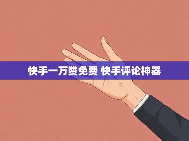 快手一万赞免费 快手评论神器