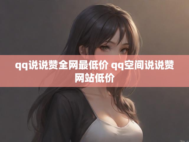 qq说说赞全网最低价 qq空间说说赞网站低价