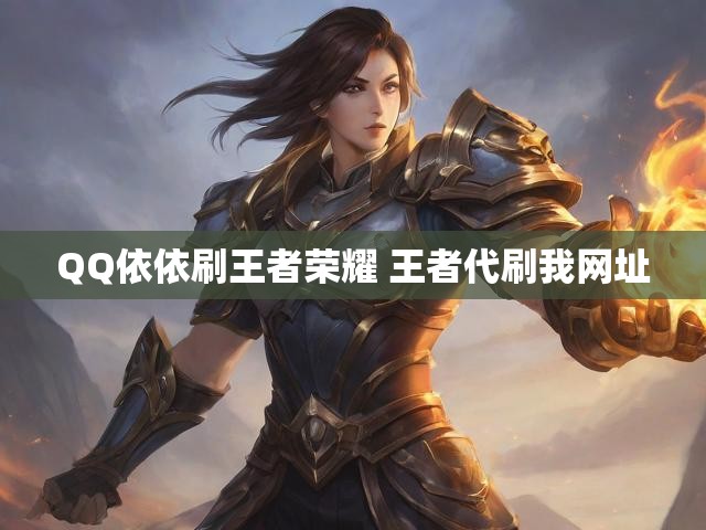 QQ依依刷王者荣耀 王者代刷我网址
