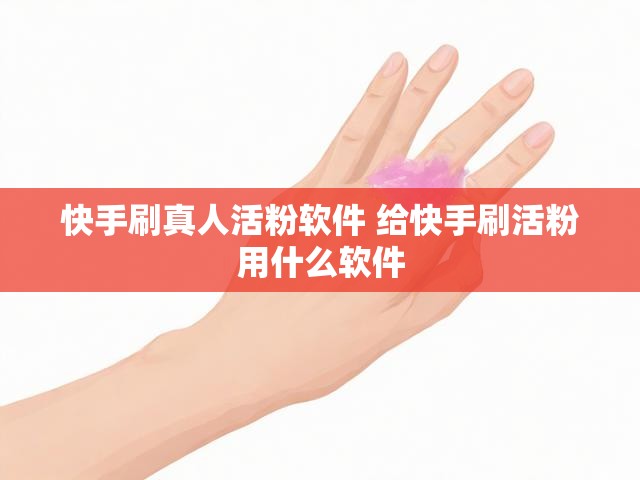 快手刷真人活粉软件 给快手刷活粉用什么软件