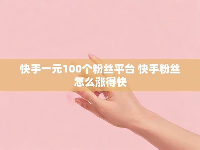 快手一元100个粉丝平台 快手粉丝怎么涨得快