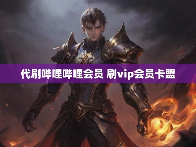 代刷哔哩哔哩会员 刷vip会员卡盟