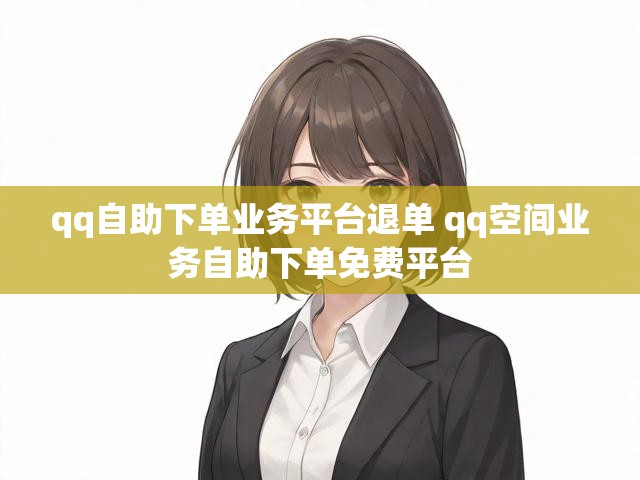 qq自助下单业务平台退单 qq空间业务自助下单免费平台