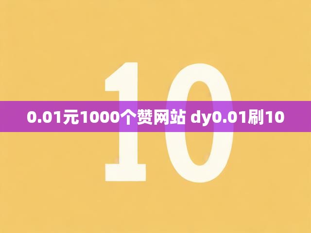 0.01元1000个赞网站 dy0.01刷100
