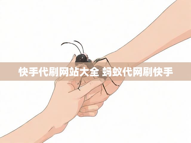 快手代刷网站大全 蚂蚁代网刷快手