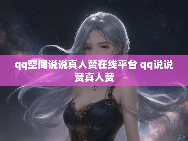 qq空间说说真人赞在线平台 qq说说赞真人赞