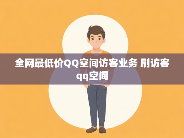 全网最低价QQ空间访客业务 刷访客qq空间