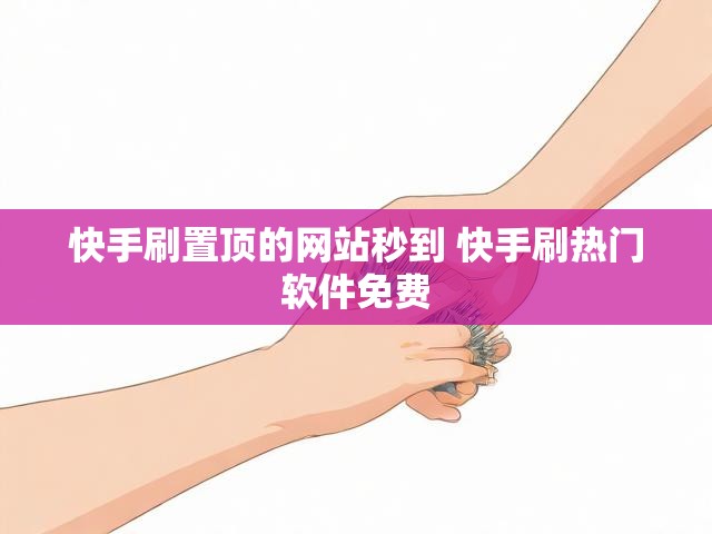 快手刷置顶的网站秒到 快手刷热门软件免费