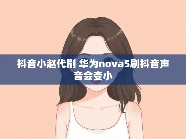 抖音小赵代刷 华为nova5刷抖音声音会变小