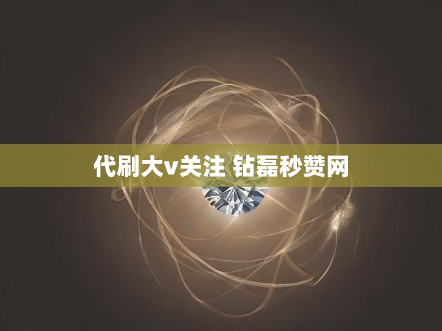 代刷大v关注 钻磊秒赞网
