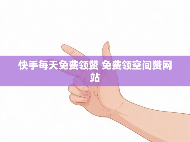 快手每天免费领赞 免费领空间赞网站