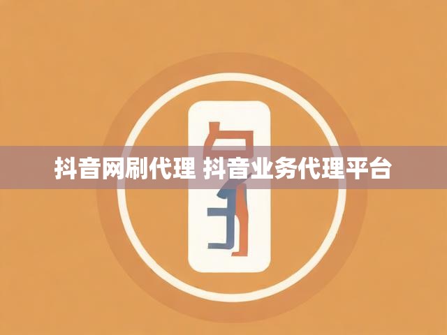 抖音网刷代理 抖音业务代理平台