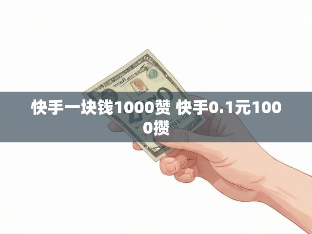 快手一块钱1000赞 快手0.1元1000攒