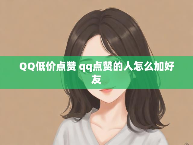 QQ低价点赞 qq点赞的人怎么加好友