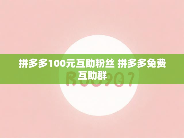 拼多多100元互助粉丝 拼多多免费互助群