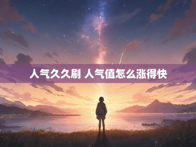 人气久久刷 人气值怎么涨得快
