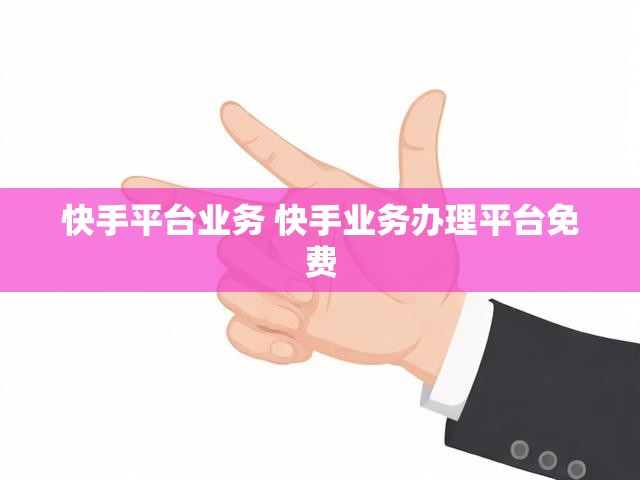 快手平台业务 快手业务办理平台免费