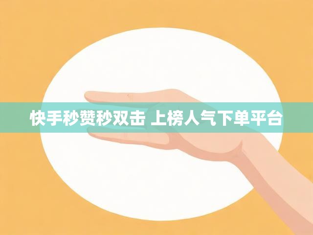 快手秒赞秒双击 上榜人气下单平台