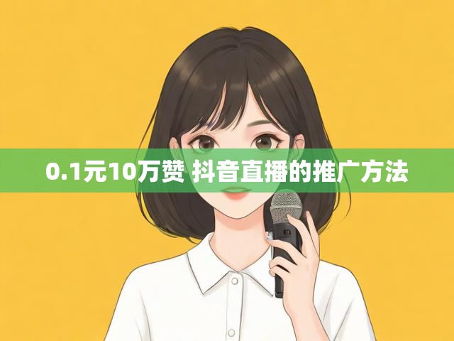 0.1元10万赞 抖音直播的推广方法