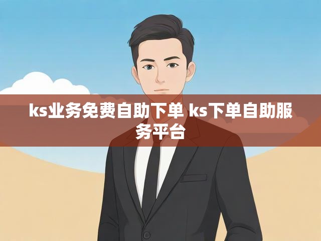 ks业务免费自助下单 ks下单自助服务平台