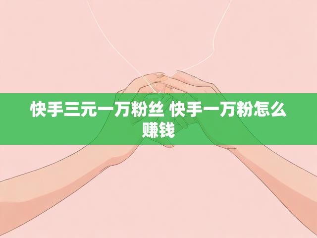 快手三元一万粉丝 快手一万粉怎么赚钱