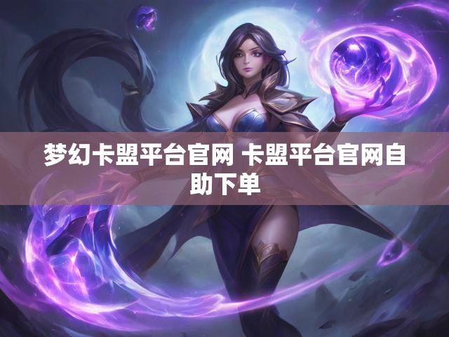 梦幻卡盟平台官网 卡盟平台官网自助下单