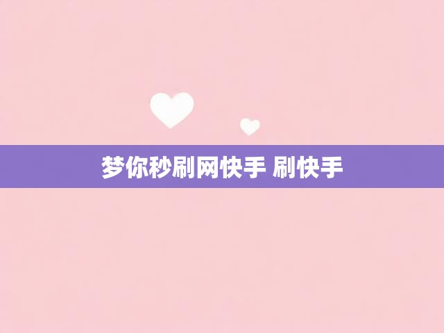 梦你秒刷网快手 刷快手