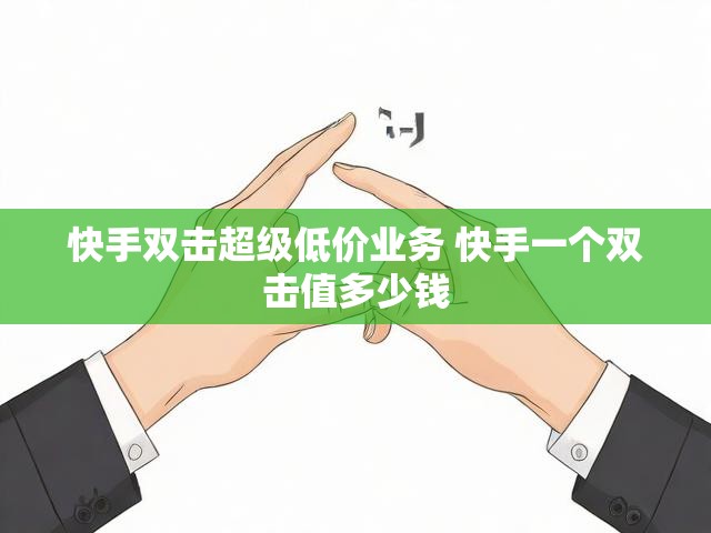 快手双击超级低价业务 快手一个双击值多少钱