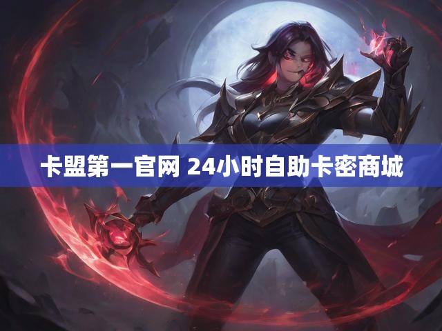 卡盟第一官网 24小时自助卡密商城