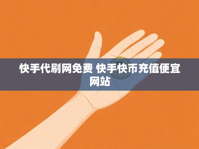 快手代刷网免费 快手快币充值便宜网站