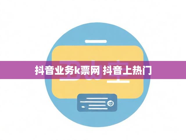 抖音业务k票网 抖音上热门
