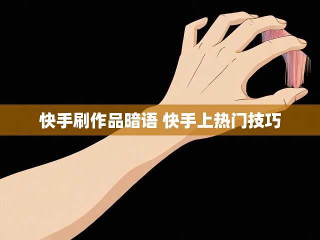 快手刷作品暗语 快手上热门技巧