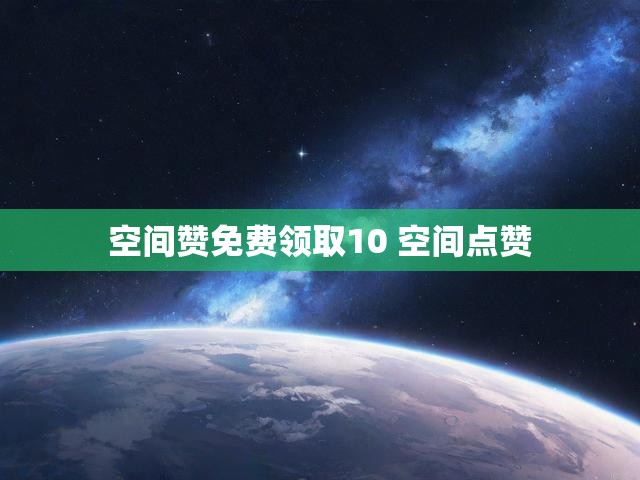 空间赞免费领取10 空间点赞