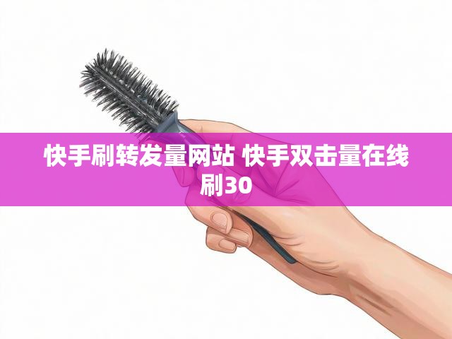 快手刷转发量网站 快手双击量在线刷30
