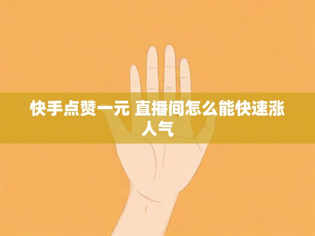 快手点赞一元 直播间怎么能快速涨人气