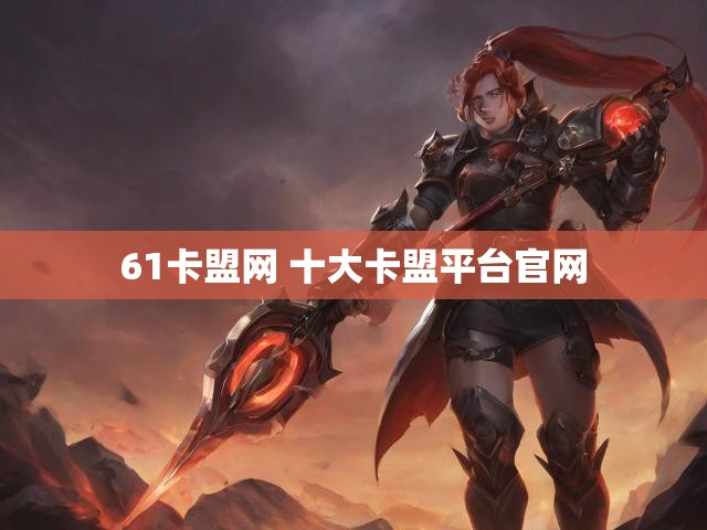 61卡盟网 十大卡盟平台官网