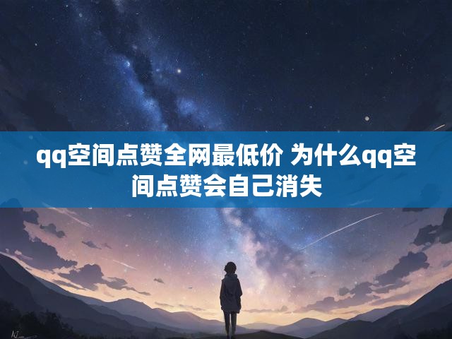 qq空间点赞全网最低价 为什么qq空间点赞会自己消失