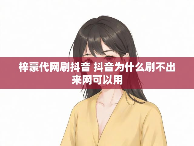 梓豪代网刷抖音 抖音为什么刷不出来网可以用