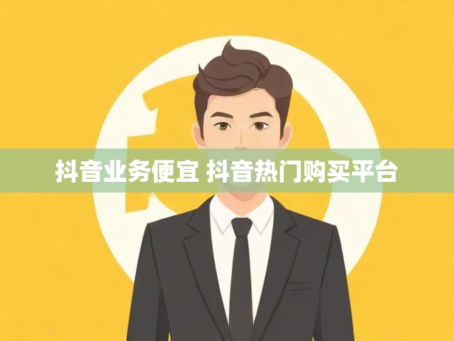 抖音业务便宜 抖音热门购买平台