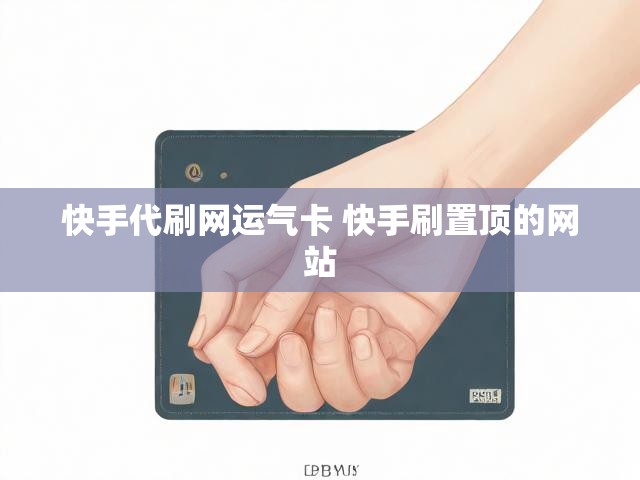 快手代刷网运气卡 快手刷置顶的网站