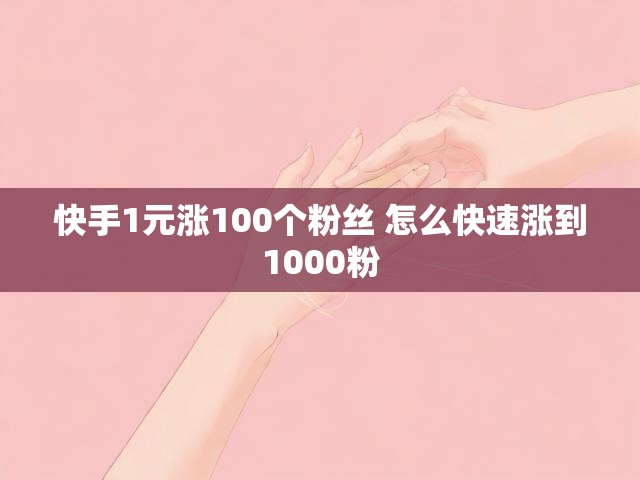 快手1元涨100个粉丝 怎么快速涨到1000粉