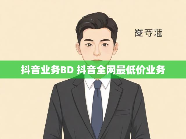 抖音业务BD 抖音全网最低价业务
