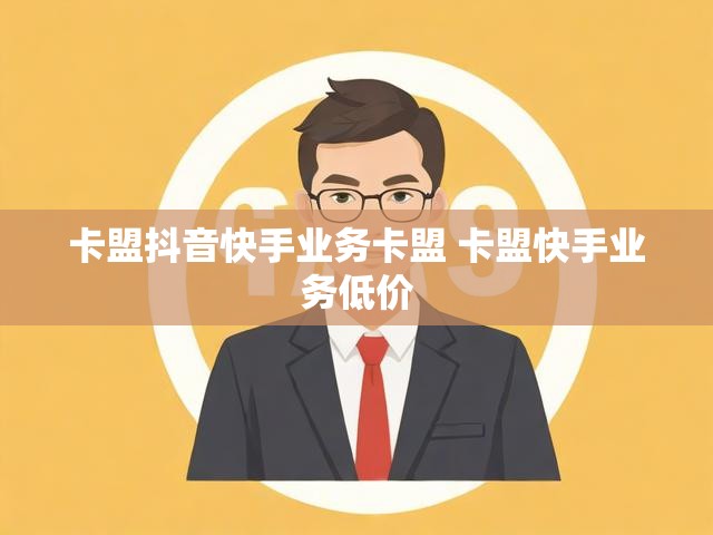 卡盟抖音快手业务卡盟 卡盟快手业务低价