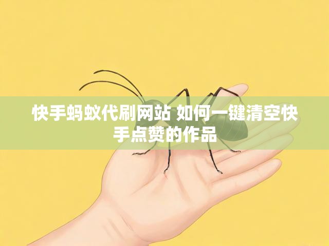 快手蚂蚁代刷网站 如何一键清空快手点赞的作品