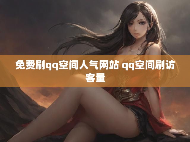 免费刷qq空间人气网站 qq空间刷访客量