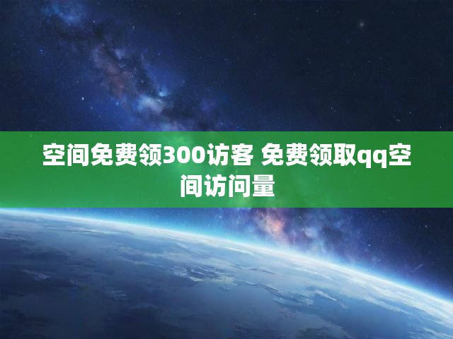 空间免费领300访客 免费领取qq空间访问量