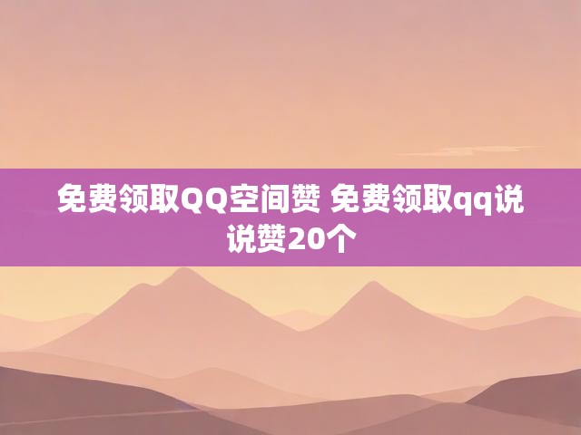 免费领取QQ空间赞 免费领取qq说说赞20个